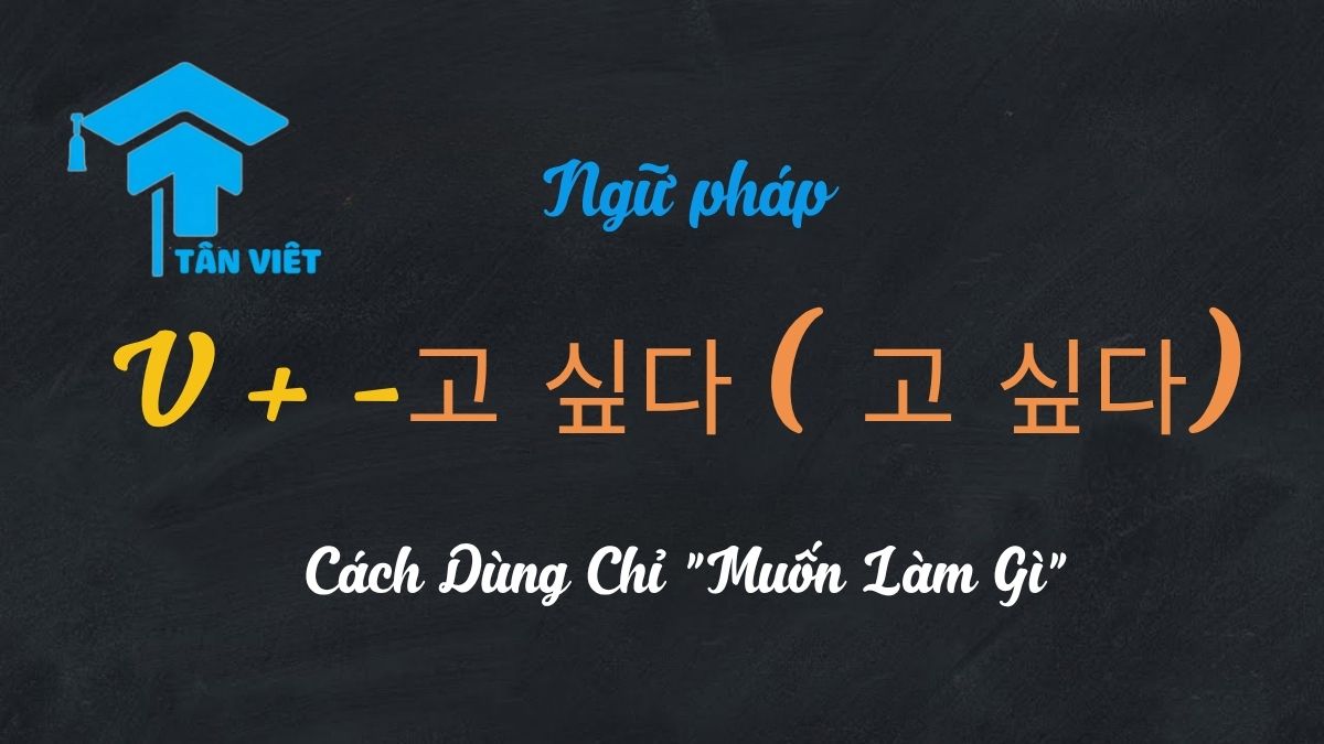 Cấu trúc V 고 싶다 tiếng Hàn nghĩa là muốn làm