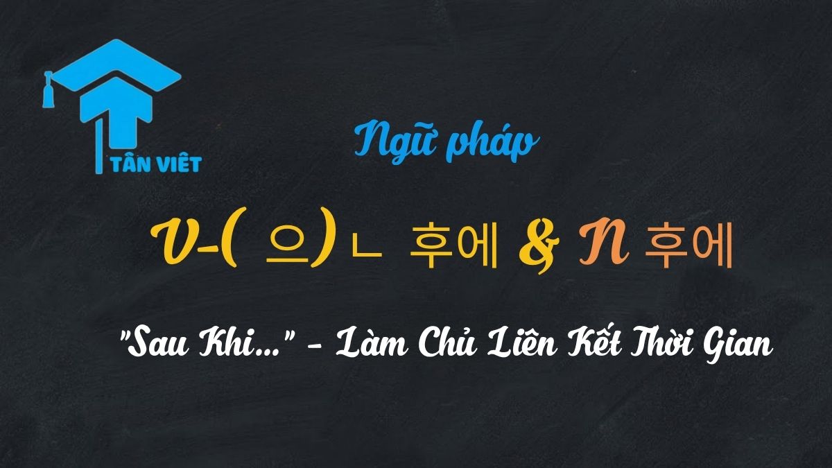 Biểu đồ ngữ pháp V-(으)ㄴ 후에 và N 후에 trong tiếng Hàn