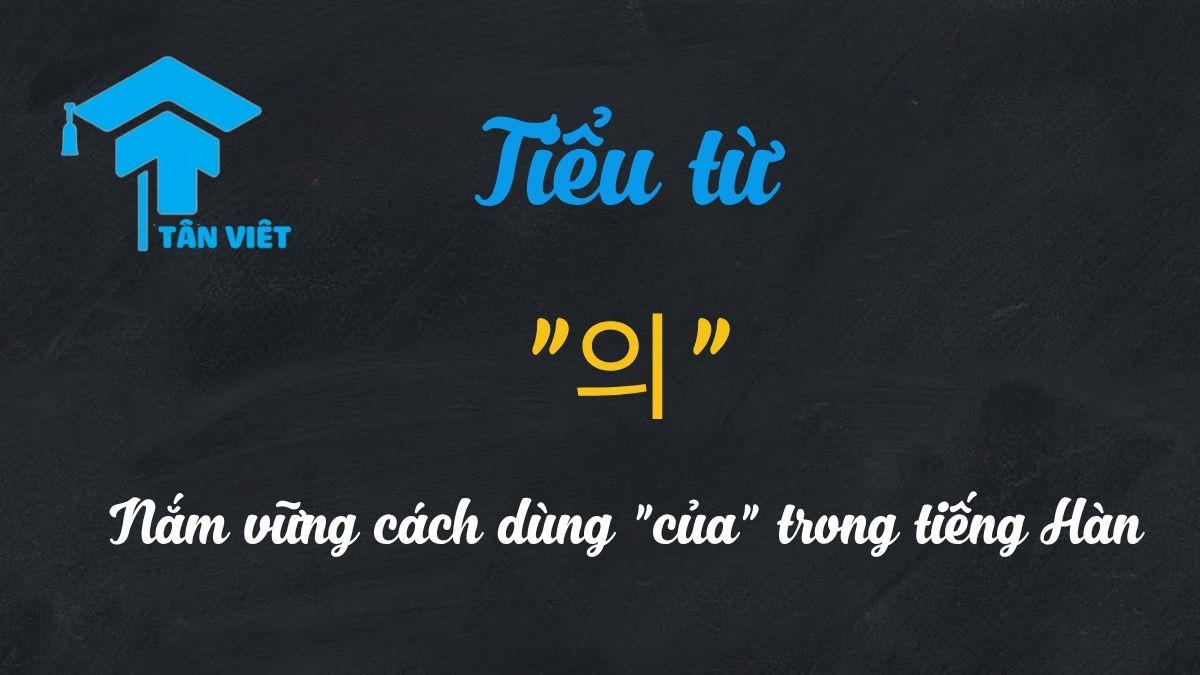 Hướng dẫn chi tiết cách dùng tiểu từ 의 trong tiếng Hàn.