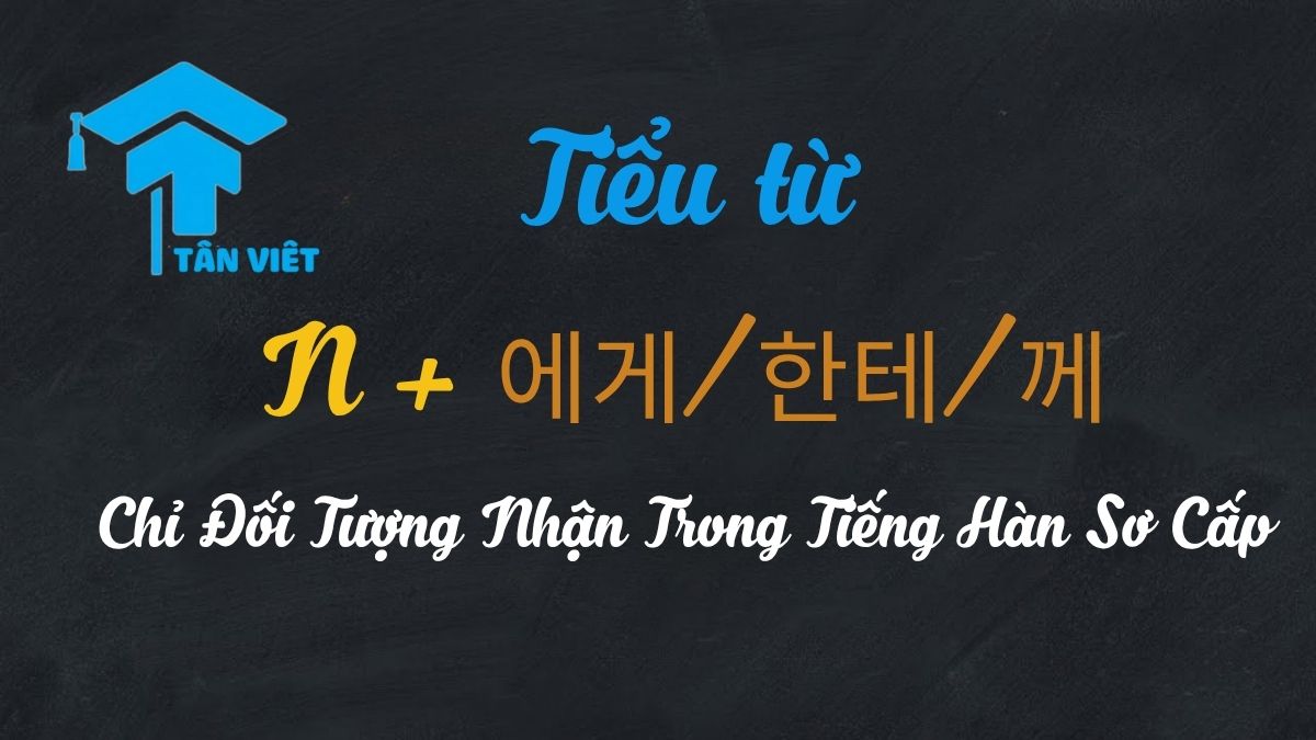 Tiểu Từ N + 에게/한테 (Chỉ Người/Động Vật Nhận) Tiếng Hàn Sơ Cấp 1 Nắm Vững Tiểu Từ N + 에게/한테/께: Chỉ Đối Tượng Nhận Trong Tiếng Hàn Sơ Cấp.