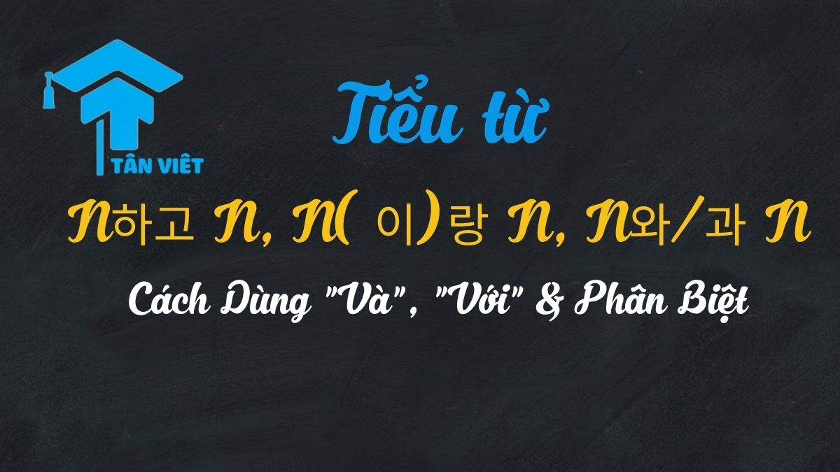 Tiểu Từ N하고 N, N(이)랑 N, và N와/과 N Trong Tiếng Hàn: Cách Dùng "Và", "Với" & Phân Biệt 1 Tiểu Từ 와/과, 하고, (이)랑 Trong Tiếng Hàn