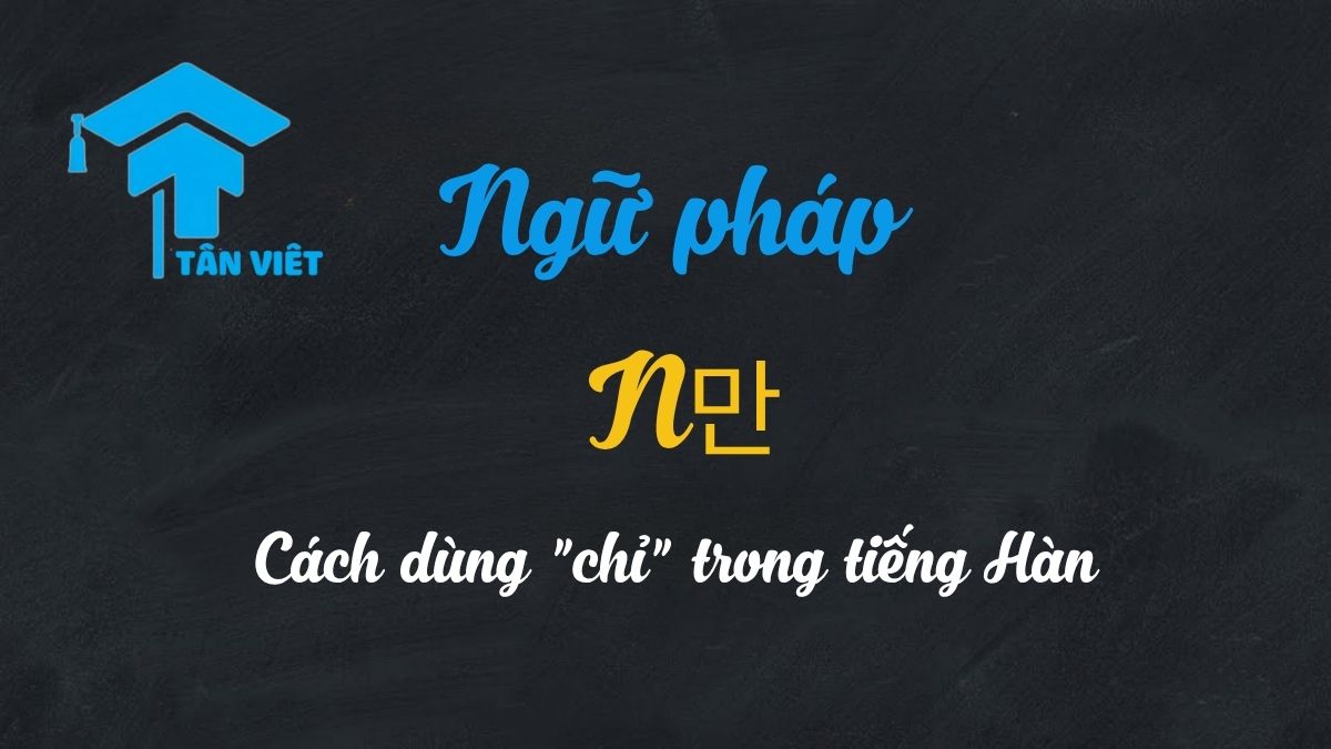 Ngữ pháp N만: Toàn tập cách dùng "chỉ" trong tiếng Hàn 1 Ngữ pháp N만: Toàn tập cách dùng "chỉ" trong tiếng Hàn