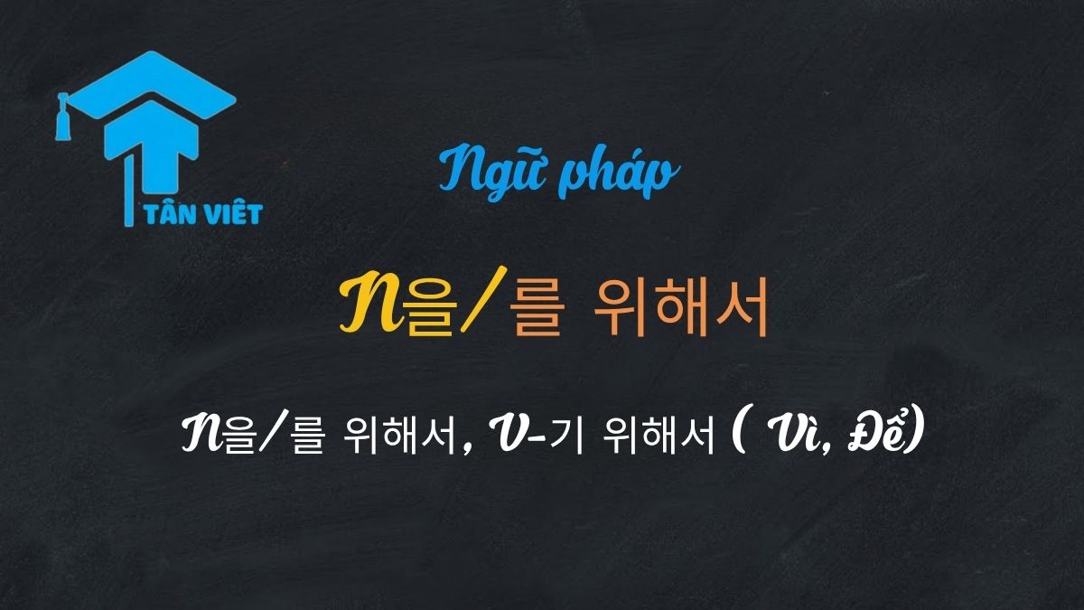Tổng hợp ngữ pháp N을/를 위해서 và V-기 위해서 trong tiếng Hàn