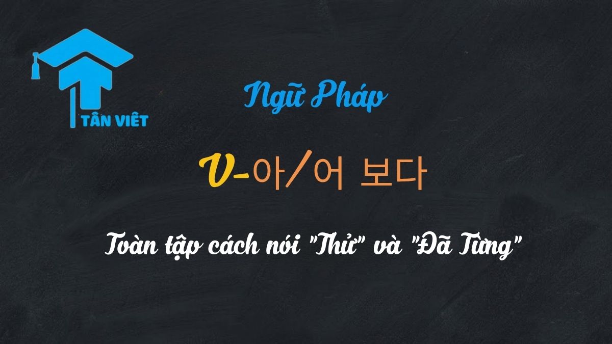 Ngữ pháp V-아/어 보다: Toàn tập cách nói "Thử" và "Đã Từng" 1 Hướng dẫn toàn tập ngữ pháp V-아/어 보다 với ý nghĩa 'thử' và 'đã từng'.