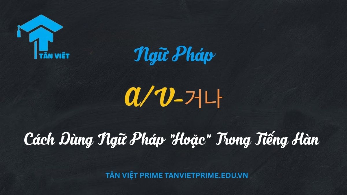 Biểu tượng lựa chọn 'hoặc' trong ngữ pháp tiếng Hàn A/V-거나