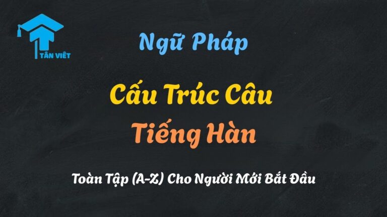Cấu Trúc Câu Tiếng Hàn Toàn Tập (A-Z) Cho Người Mới Bắt Đầu