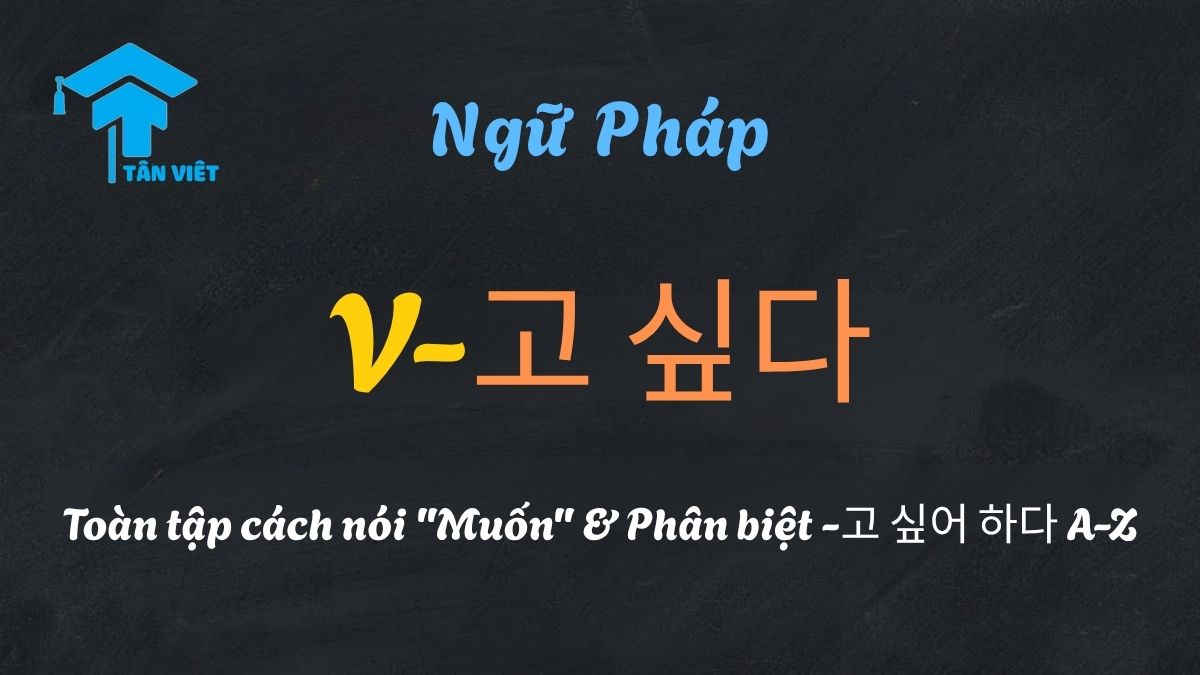 Ngữ pháp V-고 싶다: Hướng dẫn toàn tập cách nói "muốn" và phân biệt với -고 싶어 하다.