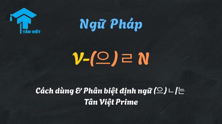 V-(으)ㄹ N: Cách dùng & Phân biệt định ngữ (으)ㄴ/는 | Tân Việt Prime