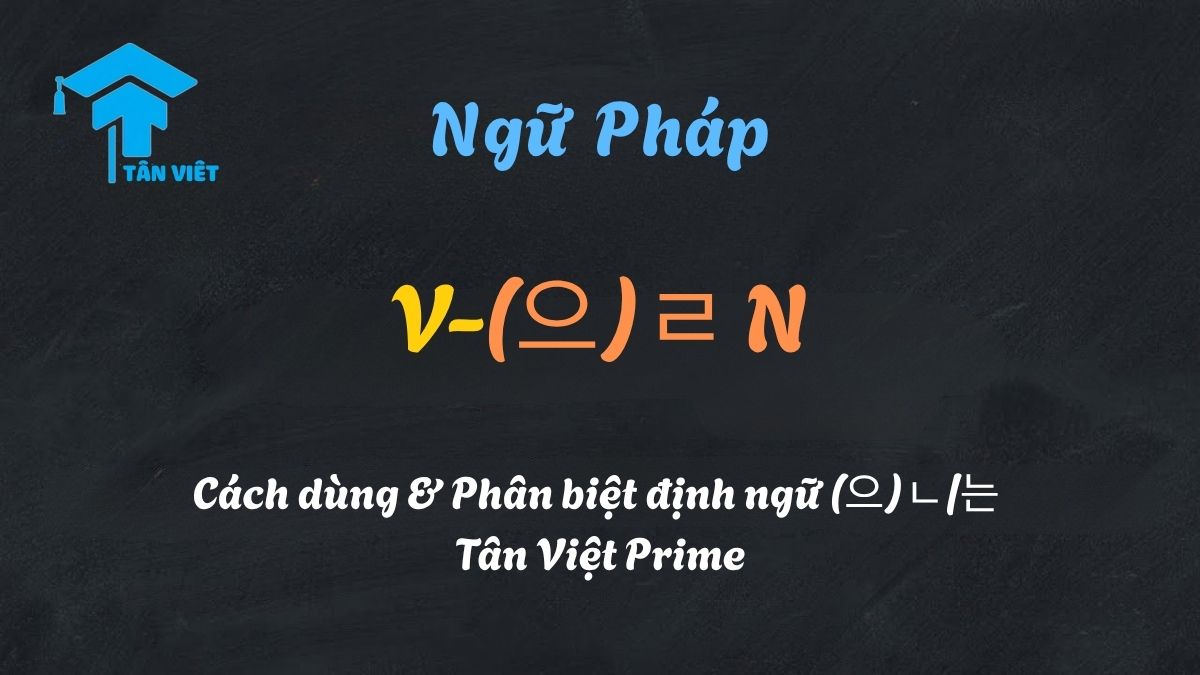 V-(으)ㄹ N: Cách dùng & Phân biệt định ngữ (으)ㄴ/는 | Tân Việt Prime 1 Sơ đồ giải thích ngữ pháp V-(으)ㄹ N (định ngữ tương lai), thể hiện cách chia động từ (V + 을/ㄹ N) và ý nghĩa "danh từ sẽ...".