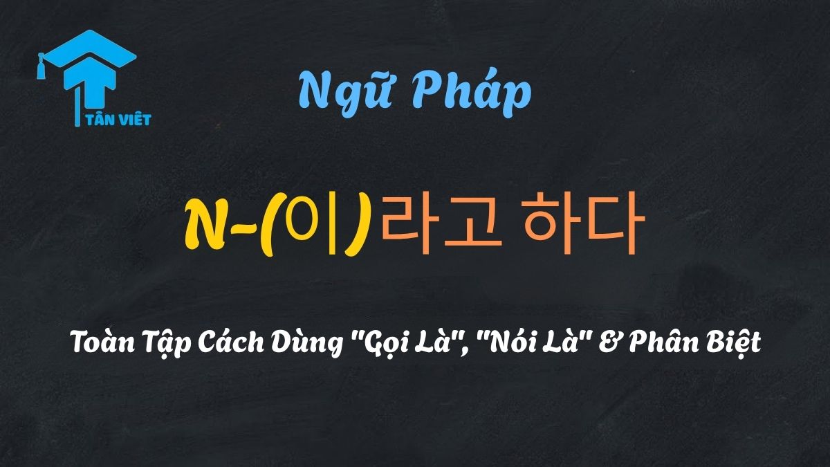 Giải thích ngữ pháp N-(이)라고 하다 tiếng Hàn, cách dùng 'gọi là' và 'nói là'.