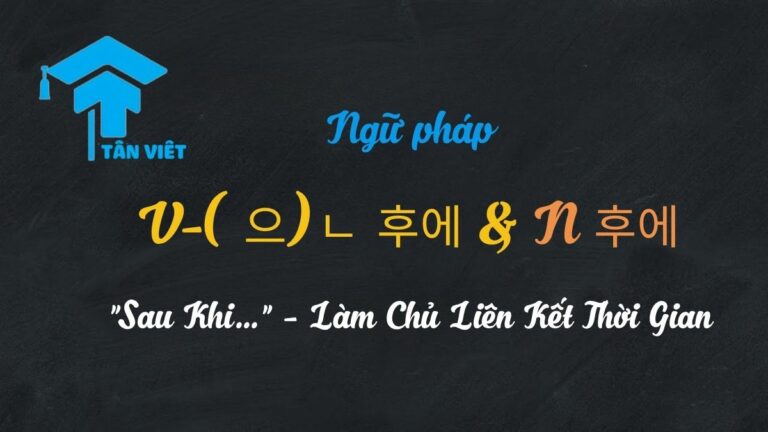 Ngữ pháp V-(으)ㄴ 후에 & N 후에: “Sau Khi…” – Làm Chủ Liên Kết Thời Gian Tiếng Hàn