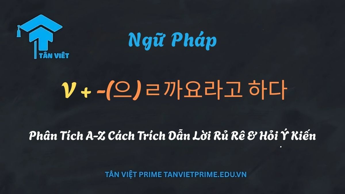 Tân Việt Prime giải thích chi tiết ngữ pháp V-(으)ㄹ까요라고 하다 dùng để trích dẫn lời rủ rê và hỏi ý kiến trong tiếng Hàn