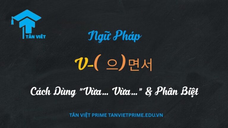 Ngữ Pháp V-(으)면서: Toàn Tập Cách Dùng “Vừa… Vừa…” & Phân Biệt A-Z