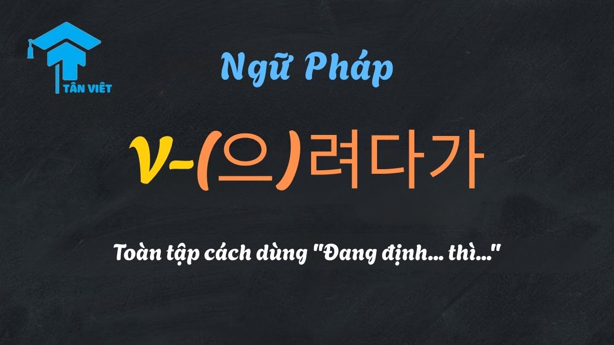 Ngữ pháp tiếng Hàn V-(으)려다가: minh họa ý định thay đổi kế hoạch