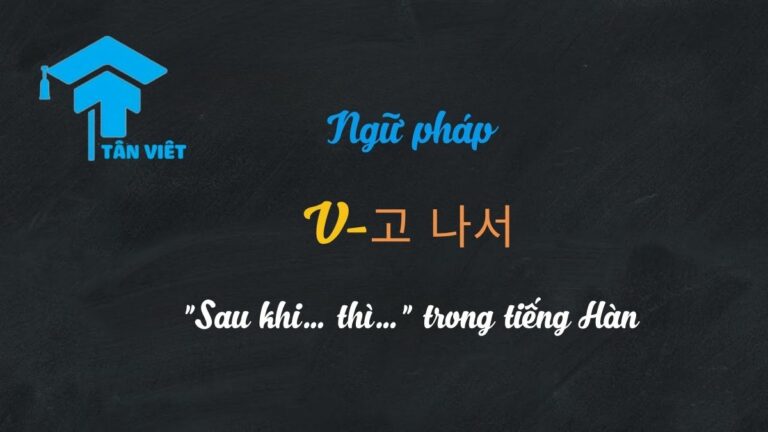 Ngữ pháp V-고 나서: “Sau khi… thì…” trong tiếng Hàn | Tân Việt Prime