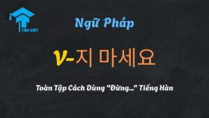 Giải thích ngữ pháp V-지 마세요 (Đừng...) tiếng Hàn - Tân Việt Prime.