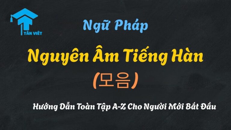 Nguyên Âm Tiếng Hàn (모음): Hướng Dẫn Toàn Tập A-Z Cho Người Mới Bắt Đầu