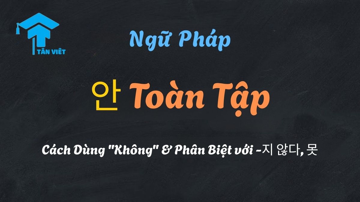 Ngữ pháp tiếng Hàn 안 (không) - Phân biệt 안, 못, và -지 않다.