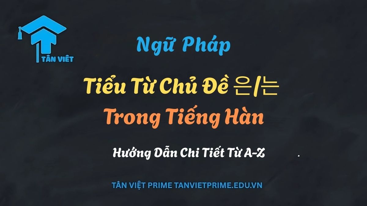 Hướng dẫn cách sử dụng tiểu từ 은/는 trong ngữ pháp tiếng Hàn