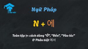Hình ảnh giải thích toàn tập 7+ cách dùng ngữ pháp N + 에 (ở, đến, vào lúc) và phân biệt với tiểu từ 에서.