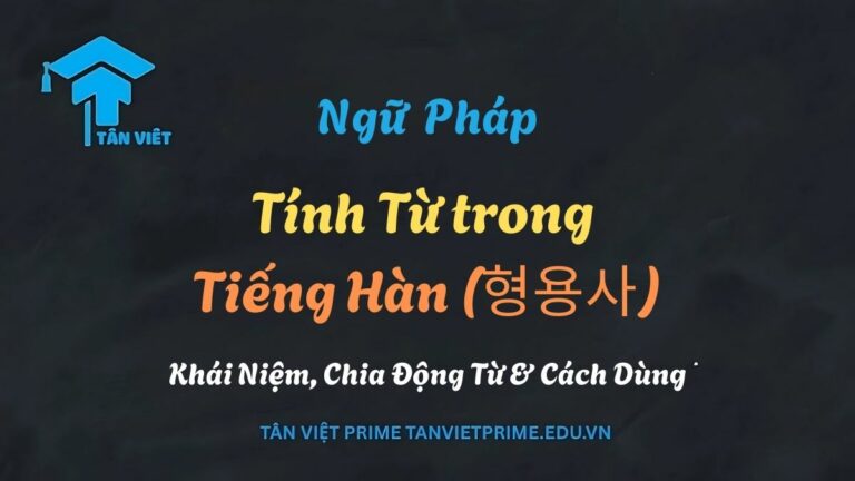 Tính Từ trong Tiếng Hàn (형용사): Khái Niệm, Phân Loại, Chia Động Từ & Cách Dùng