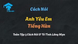 Hướng dẫn chi tiết cách nói anh yêu em tiếng Hàn (사랑해 - Saranghae)