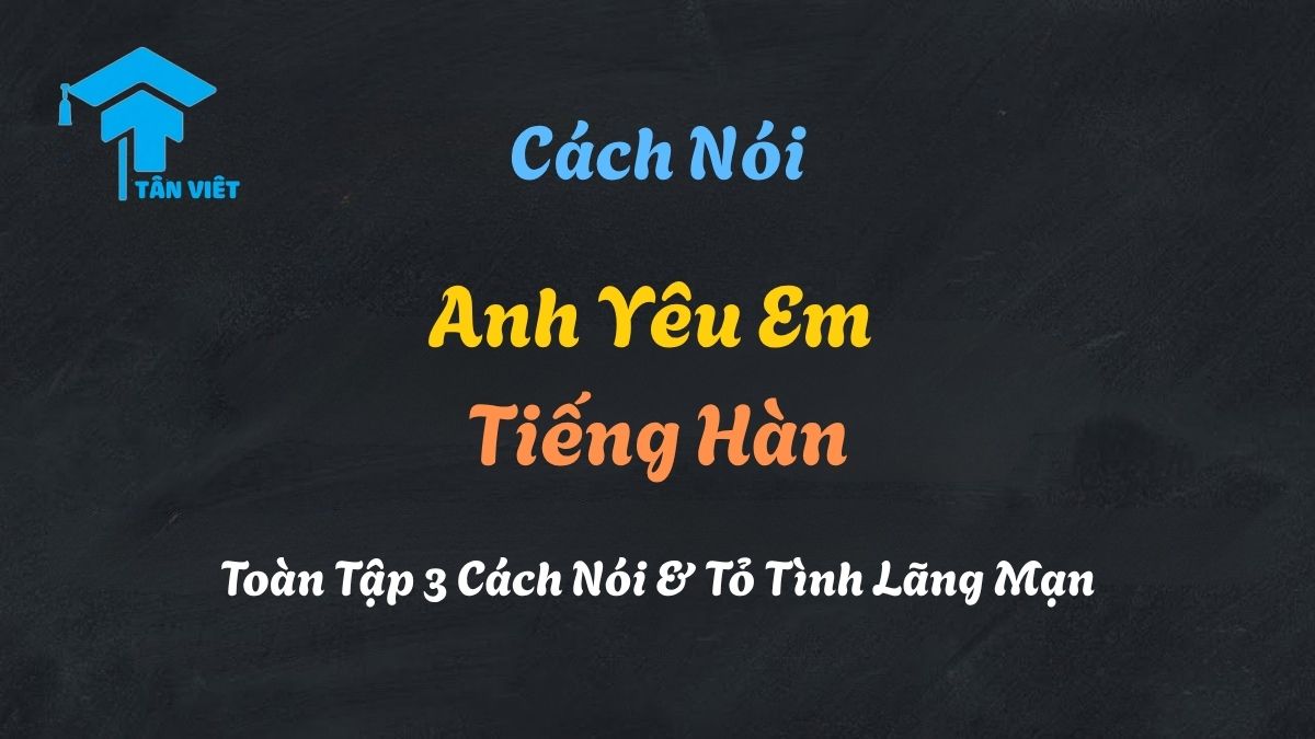Hướng dẫn chi tiết cách nói anh yêu em tiếng Hàn (사랑해 - Saranghae)