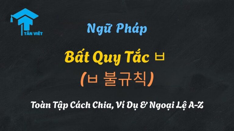 Bất Quy Tắc ㅂ (ㅂ 불규칙): Toàn Tập Cách Chia, Ví Dụ & Ngoại Lệ A-Z