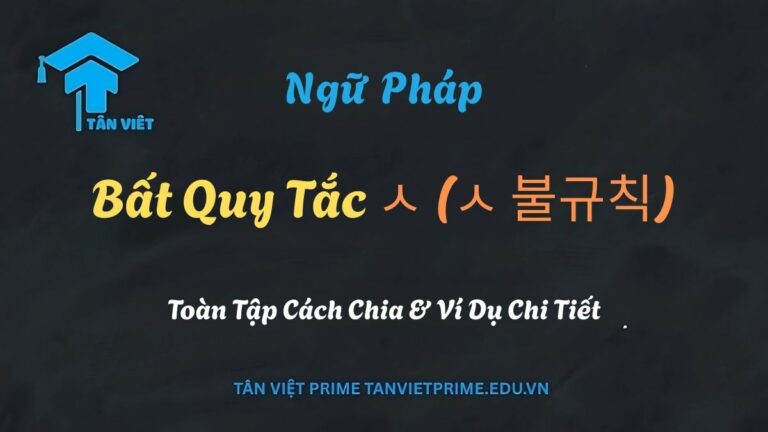 Bất Quy Tắc ㅅ (ㅅ 불규칙): Toàn Tập Cách Chia & Ví Dụ Chi Tiết