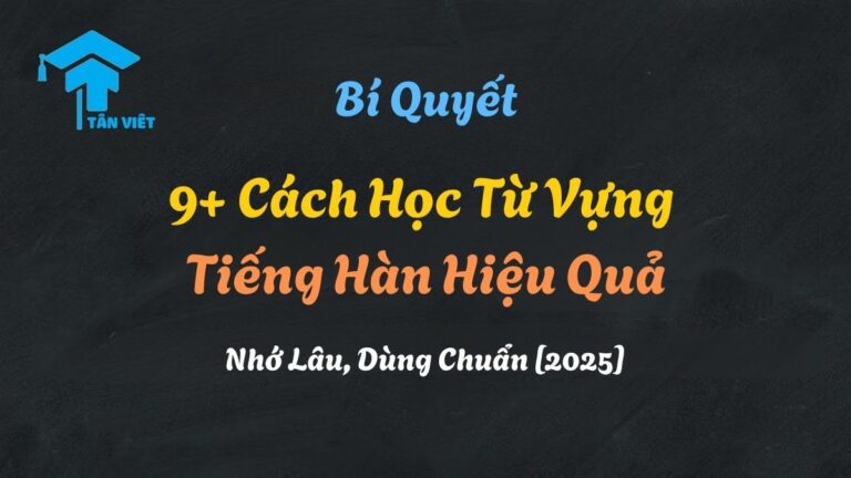 9+ Cách Học Từ Vựng Tiếng Hàn Hiệu Quả: Nhớ Lâu, Dùng Chuẩn [2025]