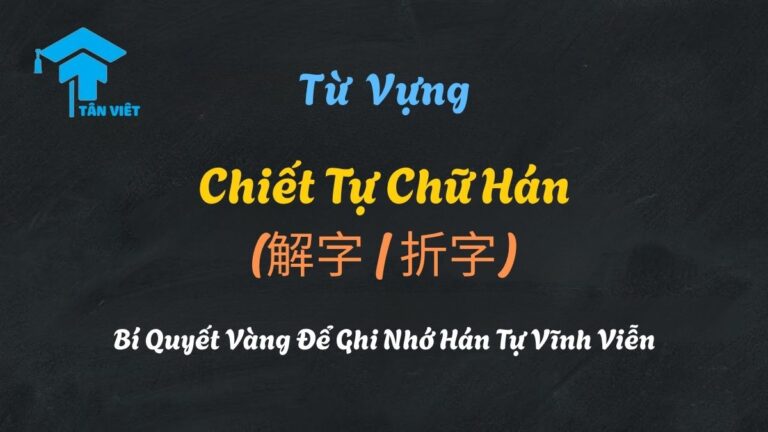 Chiết Tự Chữ Hán (解字 / 折字): Bí Quyết Vàng Để Ghi Nhớ Hán Tự Vĩnh Viễn