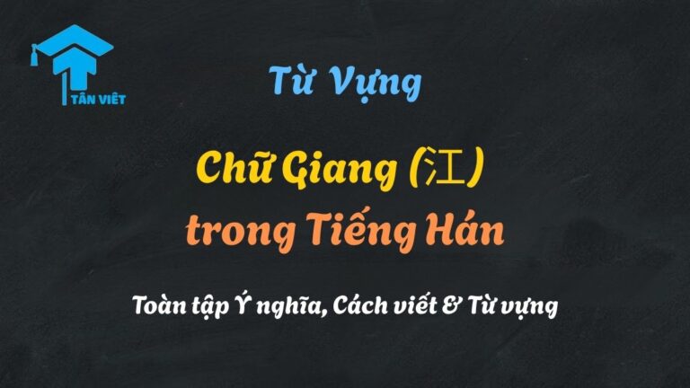 Chữ Giang (江) trong Tiếng Hán: Toàn tập Ý nghĩa, Cách viết & Từ vựng