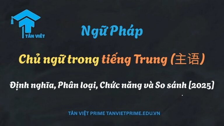 Chủ ngữ trong tiếng Trung (主语): Định nghĩa, Phân loại, Chức năng và So sánh [2025]