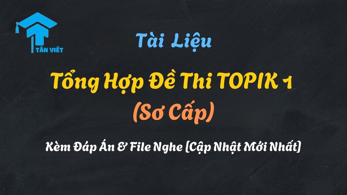 Tổng hợp bộ đề thi TOPIK 1 (Sơ cấp) kèm đáp án và file nghe để luyện thi hiệu quả