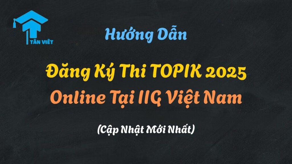 Hướng dẫn đăng ký thi TOPIK 2025 online trên website của IIG Việt Nam.