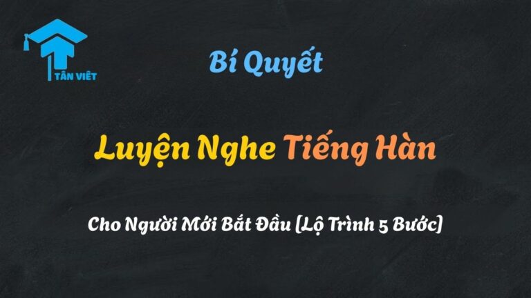 Bí Quyết Luyện Nghe Tiếng Hàn Hiệu Quả Từ A-Z | Tân Việt Prime