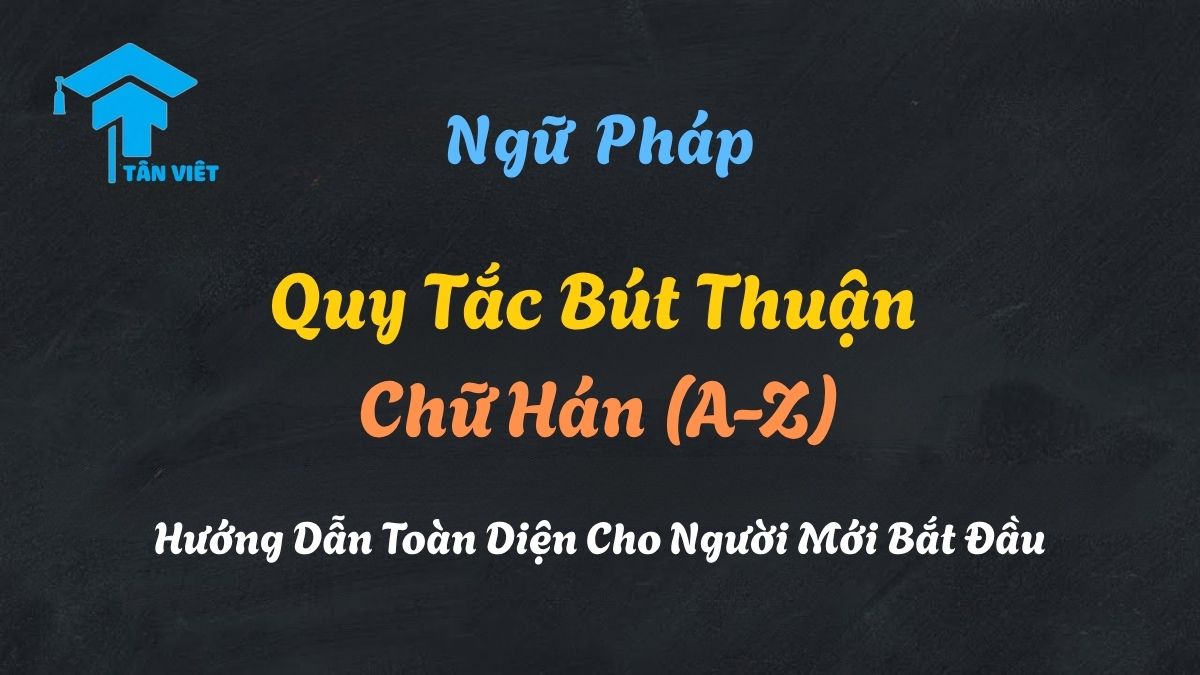 Sơ đồ tổng hợp các quy tắc bút thuận chữ Hán, hướng dẫn thứ tự các nét cơ bản để luyện viết tiếng Trung đúng chuẩn - Tân Việt Prime.