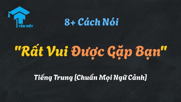 8+ Cách Nói “Rất Vui Được Gặp Bạn” Tiếng Trung [Chuẩn Mọi Ngữ Cảnh]