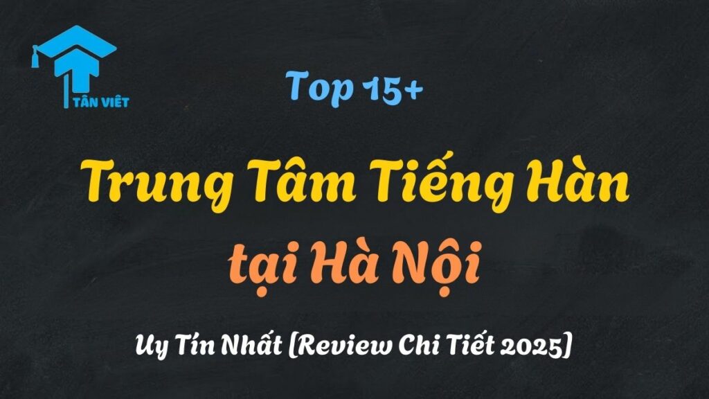 Review các trung tâm dạy tiếng Hàn uy tín và tốt nhất tại Hà Nội cho người học.