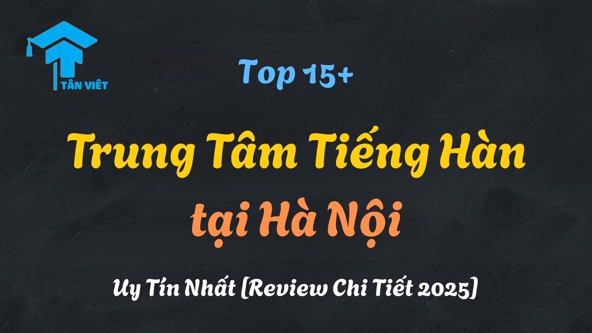 Review các trung tâm dạy tiếng Hàn uy tín và tốt nhất tại Hà Nội cho người học.