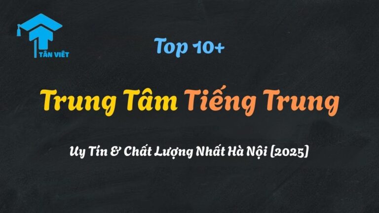 Top 10+ Trung Tâm Tiếng Trung Uy Tín & Chất Lượng Nhất Hà Nội [2025]