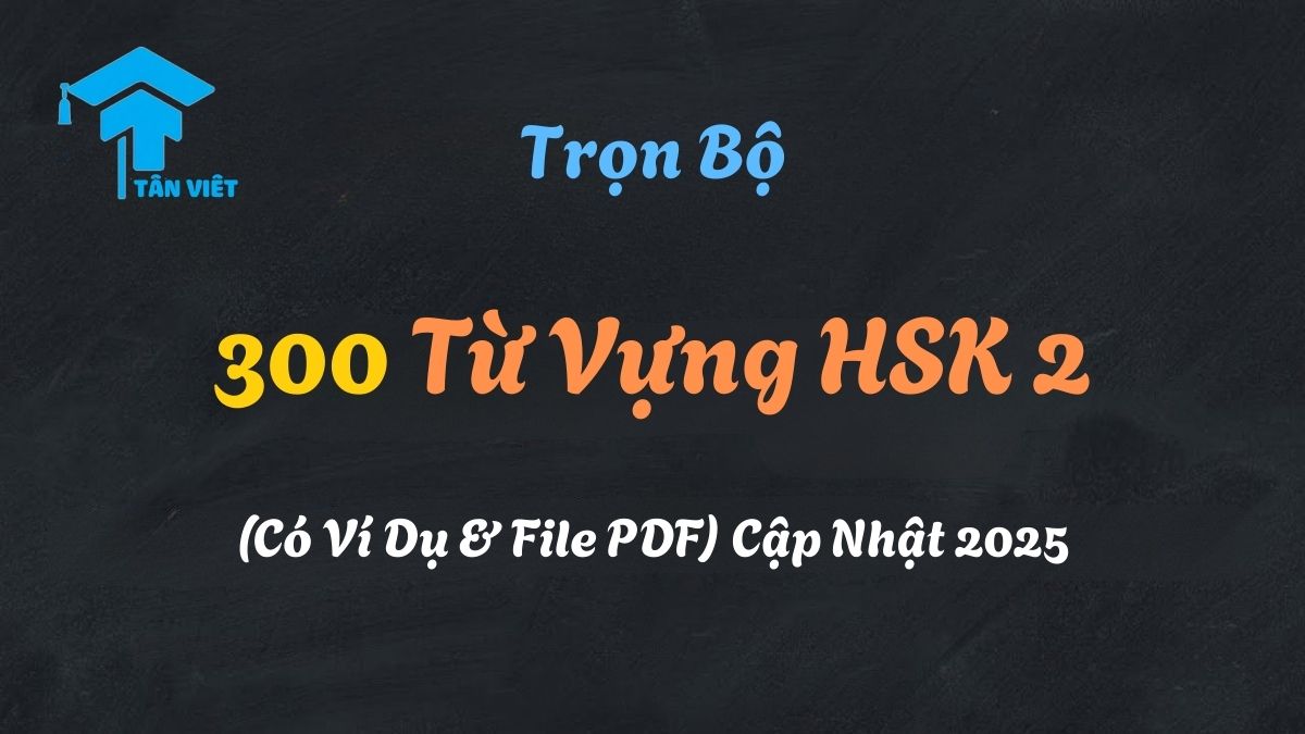 Trọn Bộ 300 Từ Vựng HSK 2 (Có Ví Dụ & File PDF) Cập Nhật 2025 1 300 từ vựng HSK 2 cơ bản kèm ví dụ và file PDF tại Tân Việt Prime