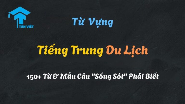 Từ Vựng Tiếng Trung Du Lịch 2025: 150+ Từ & Mẫu Câu “Sống Sót” Phải Biết