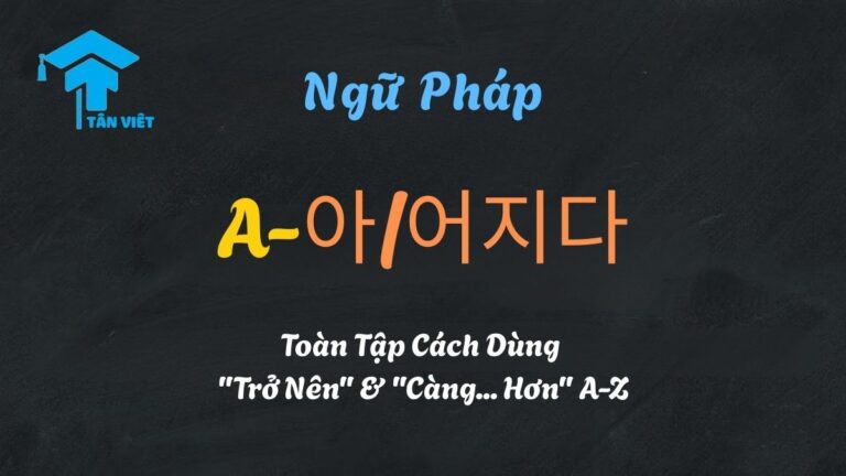 Ngữ Pháp A-아/어지다: Toàn Tập Cách Dùng “Trở Nên” & “Càng… Hơn” A-Z