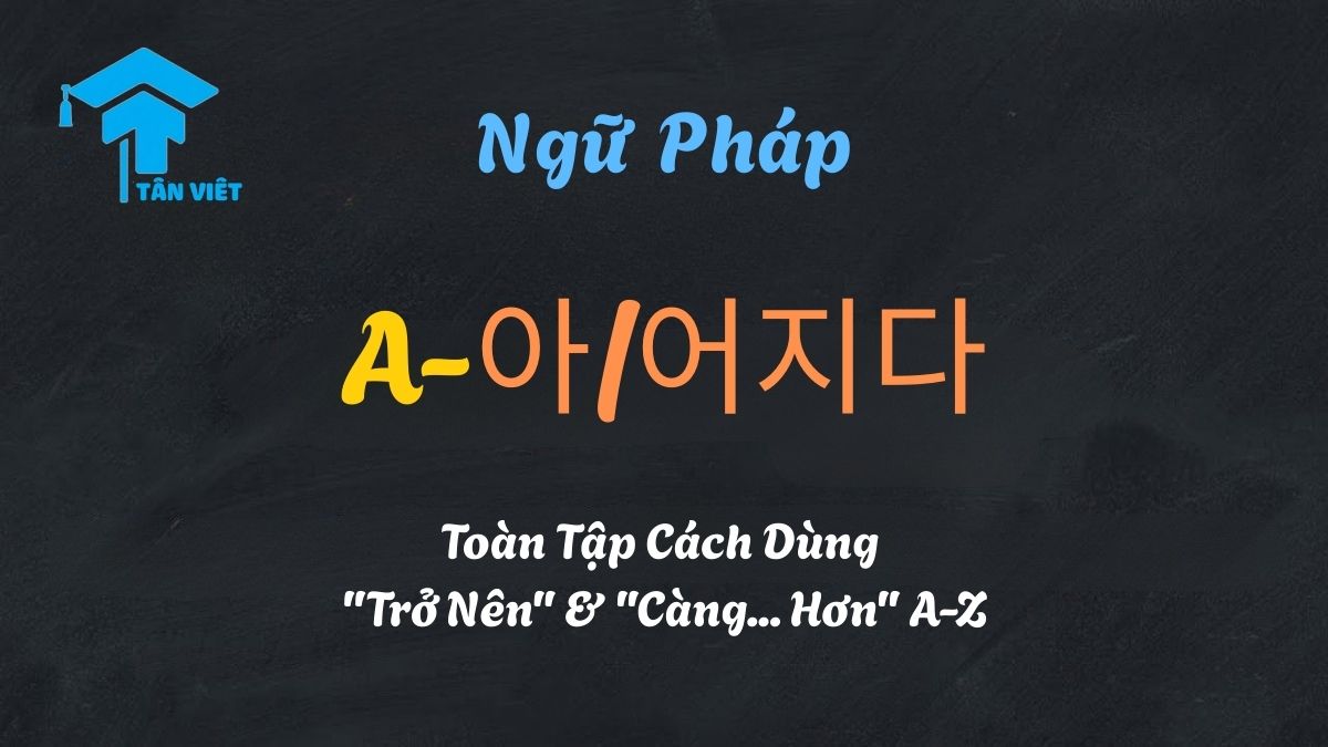 Hình ảnh đại diện bài viết hướng dẫn toàn tập ngữ pháp tiếng Hàn A-아/어지다, giải thích ý nghĩa "trở nên" và cách diễn tả sự biến đổi trạng thái.