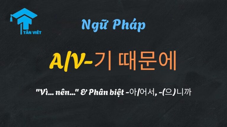 Ngữ pháp A/V-기 때문에: “Vì… nên…” & Phân biệt -아/어서, -(으)니까