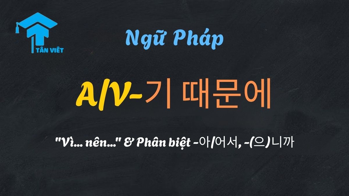 Giải thích ngữ pháp A/V-기 때문에 "vì... nên..." trong tiếng Hàn và cách phân biệt với -아/어서, -(으)니까.
