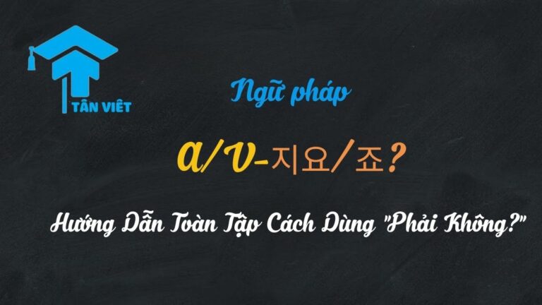 Ngữ pháp A/V-지요/죠?: Hướng Dẫn Toàn Tập Cách Dùng “Phải Không?”