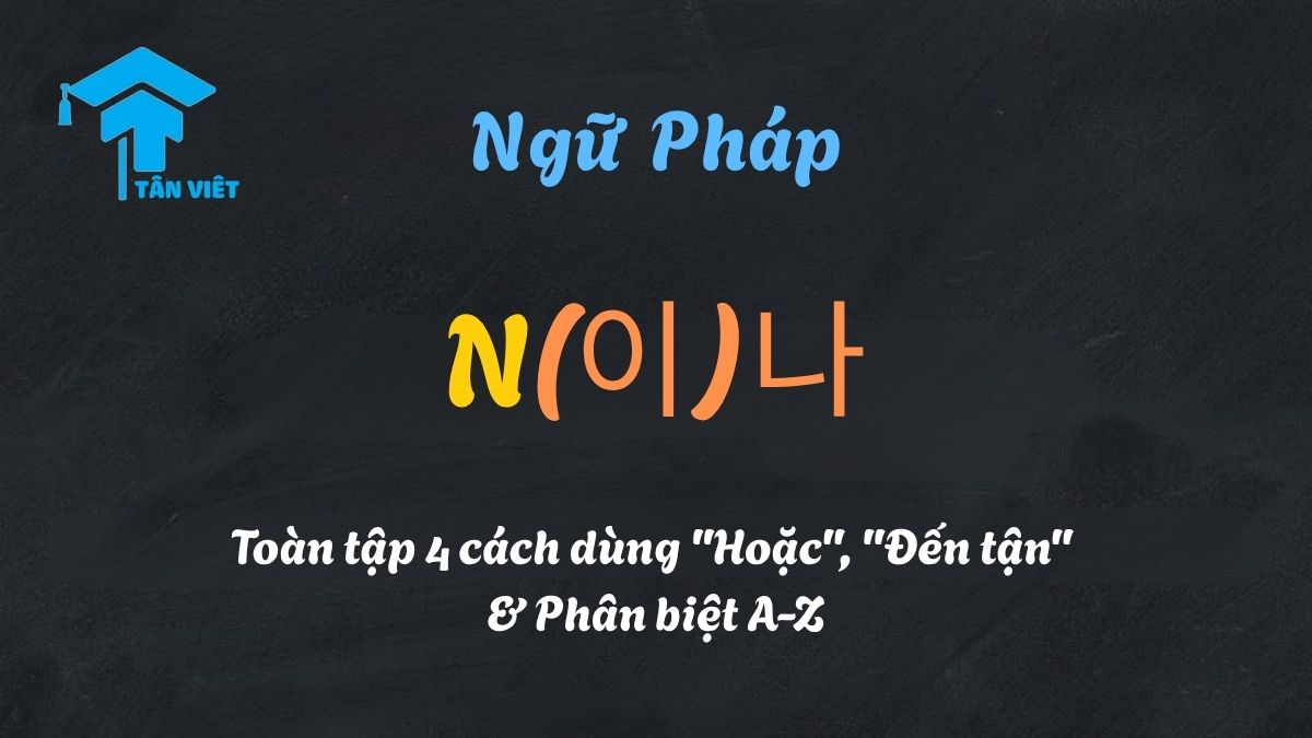 Hình ảnh giải mã ngữ pháp N(이)나 tiếng Hàn, minh họa 4 cách dùng chính: "hoặc", "đến tận", "tạm vậy" và "bất cứ".