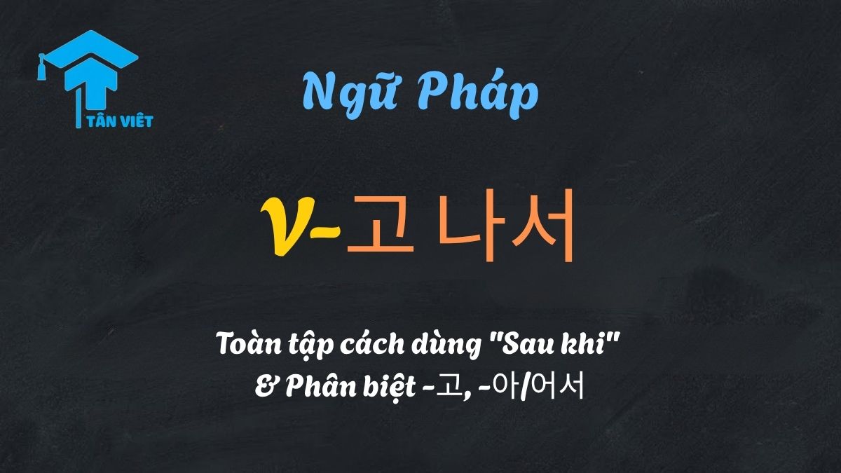 Infographic minh họa ngữ pháp tiếng Hàn V-고 나서 (sau khi... xong thì...) và so sánh với V-아/어서. Hình ảnh chibi giải thích quy tắc chia thì, nhấn mạnh sự hoàn tất và lưu ý cách dùng với động từ di chuyển.